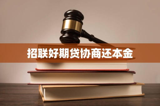 招聯(lián)好期貸逾期后協(xié)商還本金的合法性、流程與注意事項(xiàng)